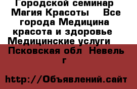 Городской семинар “Магия Красоты“ - Все города Медицина, красота и здоровье » Медицинские услуги   . Псковская обл.,Невель г.